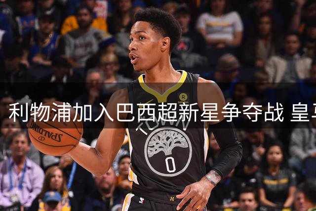 利物浦加入巴西超新星争夺战 皇马天才前锋或今夏登陆英超