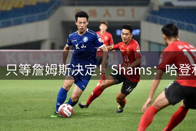 只等詹姆斯决定！Shams：哈登和骑士已谈妥续约 合同两年或三年