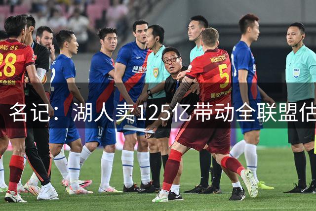 名记：湖人卖125亿带动全联盟估值 其他老板都在观望自己队值多少