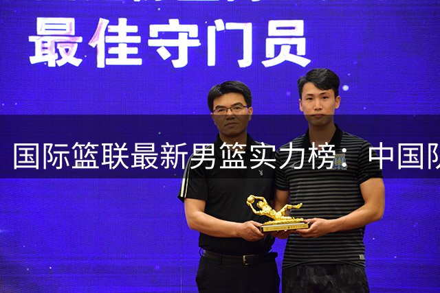 国际篮联最新男篮实力榜：中国队位居第30