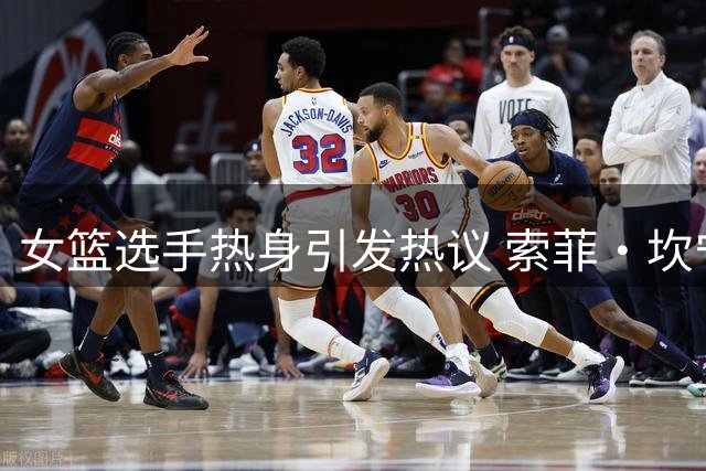 女篮选手热身引发热议 索菲·坎宁安场边举动曝光