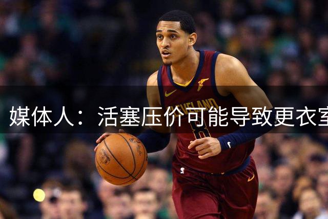 媒体人：活塞压价可能导致更衣室矛盾 杜伦或被迫刷数据