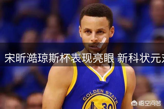 宋昕澔琼斯杯表现亮眼 新科状元对阵日本队砍下24分