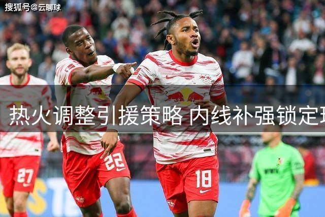 热火调整引援策略 内线补强锁定理查兹