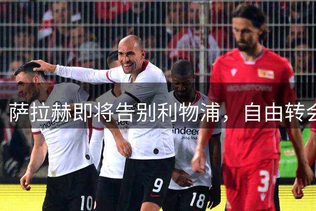 萨拉赫即将告别利物浦，自由转会特拉布宗体育开启新征程