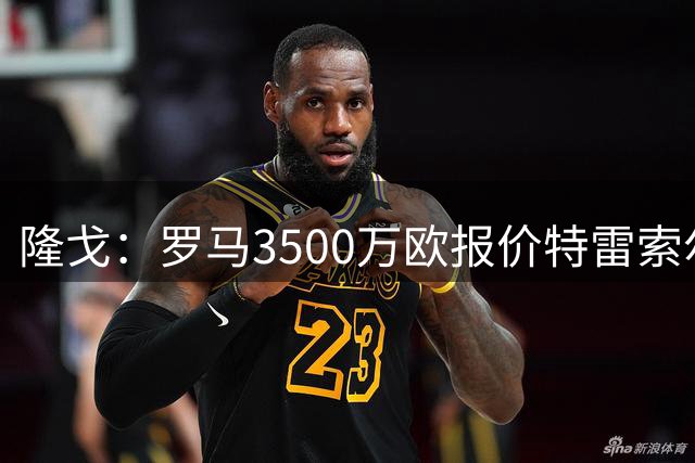 隆戈：罗马3500万欧报价特雷索尔迪，布鲁日卖了措利斯后认为不够