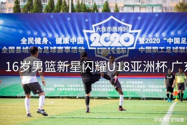 16岁男篮新星闪耀U18亚洲杯 广东或成最大赢家