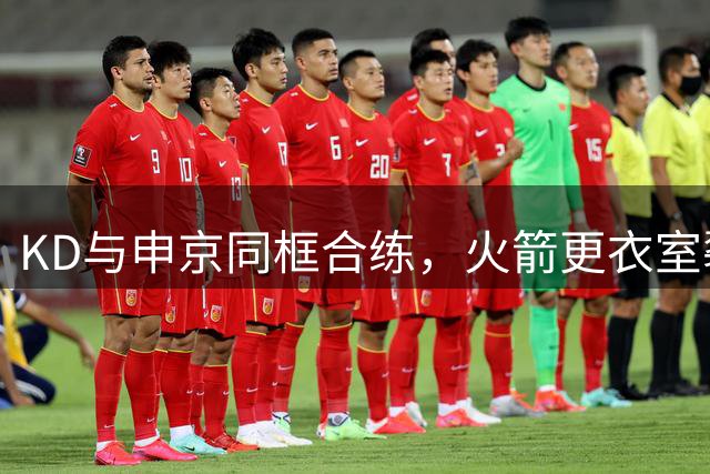 KD与申京同框合练，火箭更衣室裂痕传闻不攻自破？